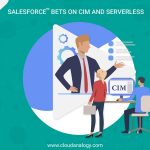 Salesforce Bets on CIM and Serverless