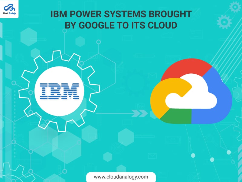 You are currently viewing IBM Power Systems brought by Google to its Cloud