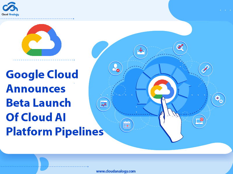 Google Cloud Announces Beta Launch Of Cloud AI Platform Pipelines