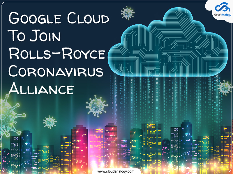 You are currently viewing Google Cloud To Join Rolls-Royce Coronavirus Alliance