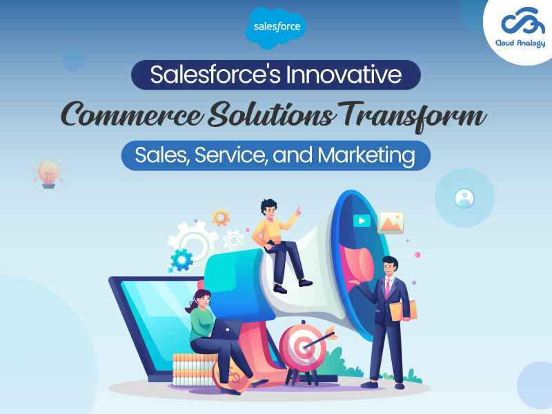 Salesforce’s Innovative Commerce Solutions Transform Sales, Service, and Marketing