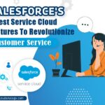 Salesforce’s Latest Service Cloud Features To Revolutionize Customer Service